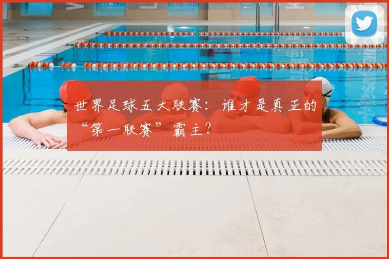 世界足球五大联赛：谁才是真正的“第一联赛”霸主？