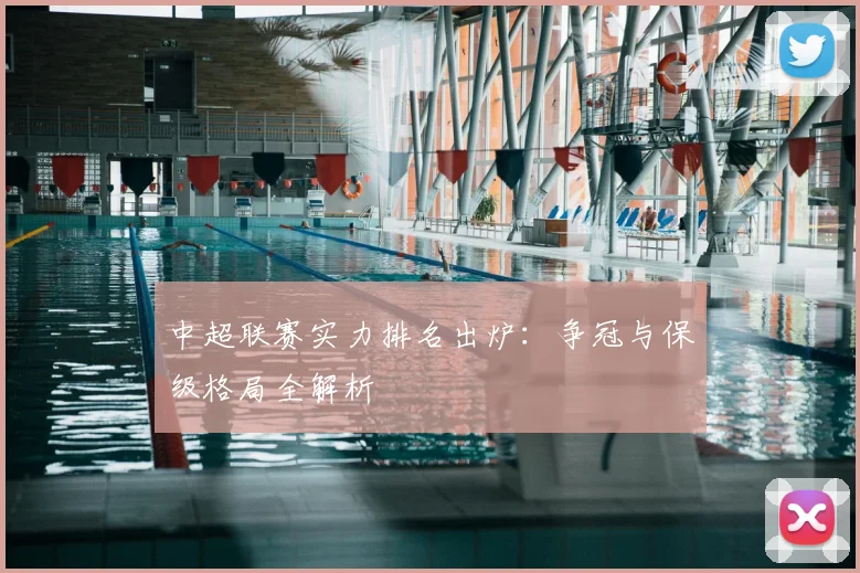 中超联赛实力排名出炉:争冠与保级格局全解析