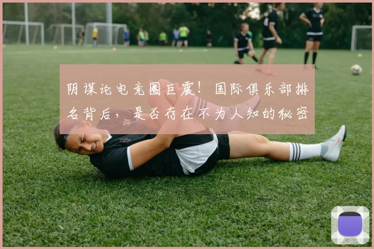 阴谋论电竞圈巨震!国际俱乐部排名背后,是否存在不为人知的秘密