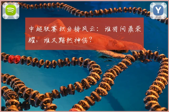中超联赛积分榜风云:谁将问鼎荣耀,谁又黯然神伤?