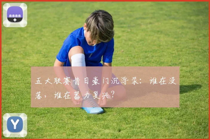 五大联赛昔日豪门沉浮录:谁在没落,谁在蓄力复兴?