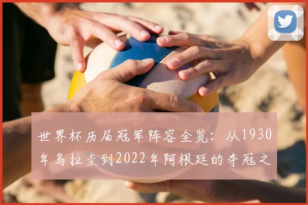 世界杯历届冠军阵容全览:从1930年乌拉圭到2022年阿根廷的夺冠之路