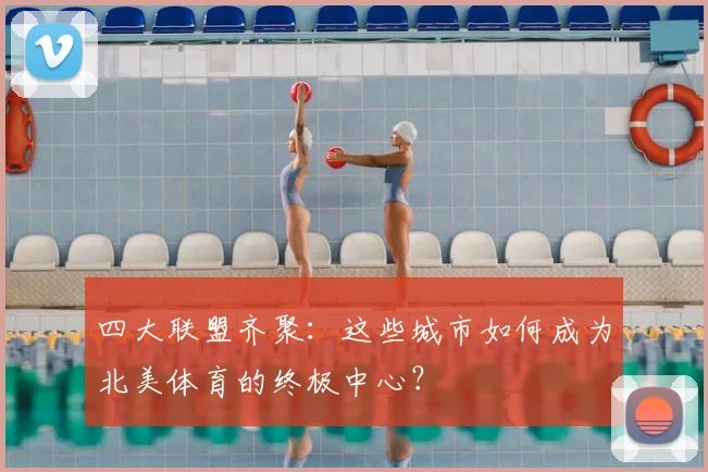 四大联盟齐聚:这些城市如何成为北美体育的终极中心?