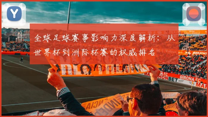 全球足球赛事影响力深度解析:从世界杯到洲际杯赛的权威排名