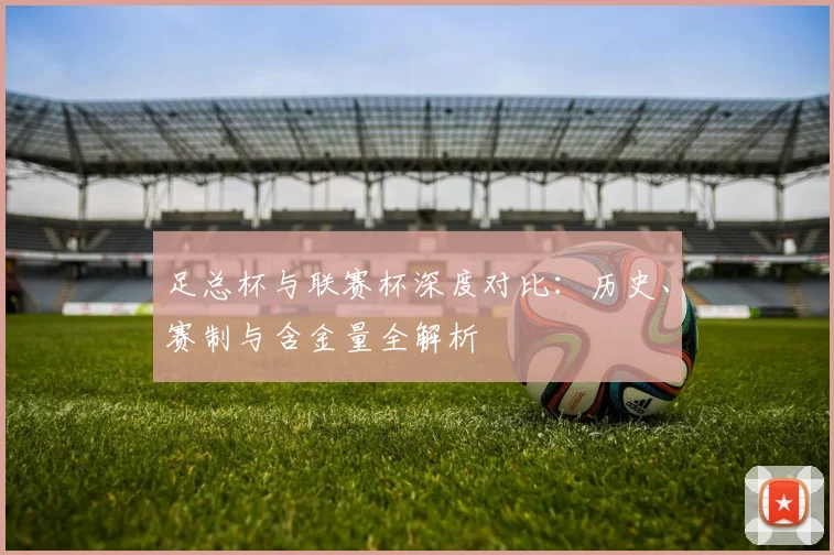 足总杯与联赛杯深度对比:历史、赛制与含金量全解析