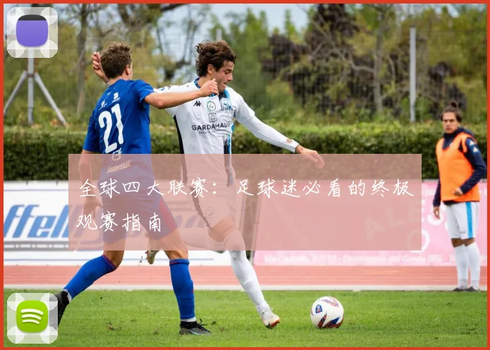 全球四大联赛:足球迷必看的终极观赛指南
