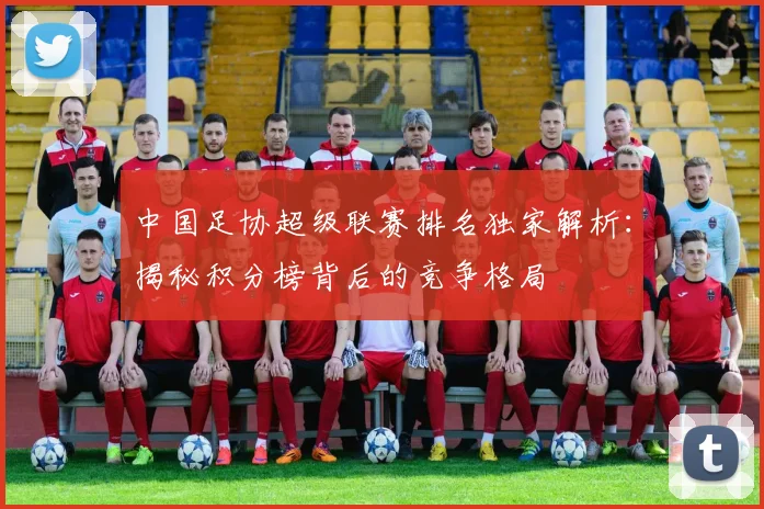 中国足协超级联赛排名独家解析:揭秘积分榜背后的竞争格局