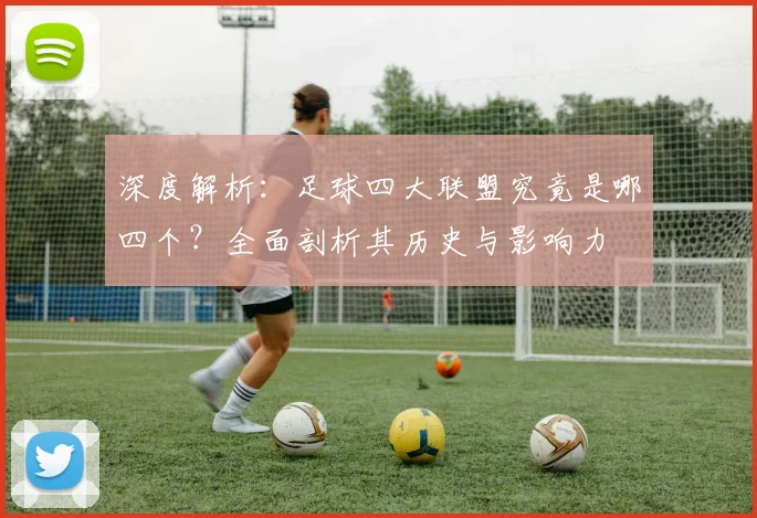 深度解析：足球四大联盟究竟是哪四个？全面剖析其历史与影响力