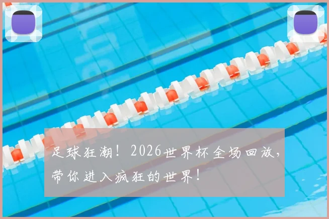 足球狂潮!2026世界杯全场回放,带你进入疯狂的世界!