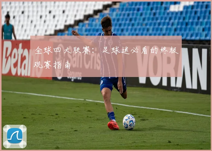 全球四大联赛:足球迷必看的终极观赛指南