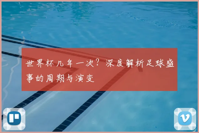 世界杯几年一次？深度解析足球盛事的周期与演变