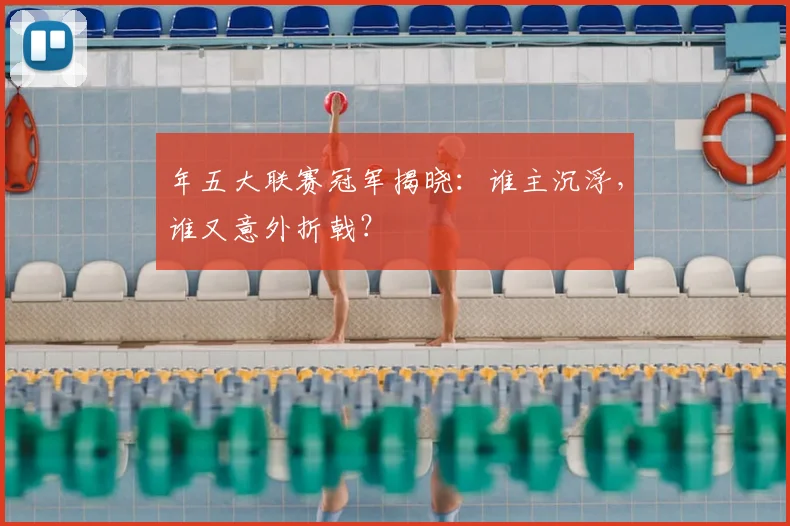 年五大联赛冠军揭晓:谁主沉浮,谁又意外折戟?